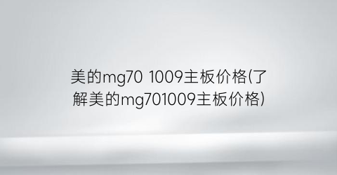 美的mg70 1009主板价格(了解美的mg701009主板价格)